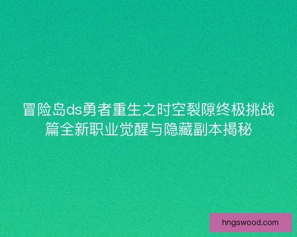 冒险岛ds勇者重生之时空裂隙终极挑战篇全新职业觉醒与隐藏副本揭秘 冒险岛ds勇者重生之时空裂隙终极挑战篇全新职业觉醒与隐藏副本揭秘