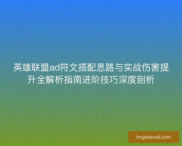 英雄联盟ad符文搭配思路与实战伤害提升全解析指南进阶技巧深度剖析
