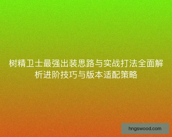 树精卫士最强出装思路与实战打法全面解析进阶技巧与版本适配策略